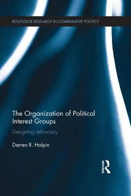 The Organization of Political Interest Groups: Designing advocacy by Darren Halpin