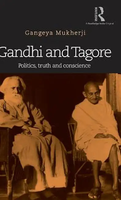 Gandhi and Tagore: Politics, truth and conscience by Gangeya Mukherji