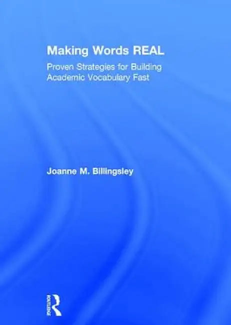 Making Words Real: Proven Strategies for Building Academic Vocabulary Fast by Joanne Billingsley