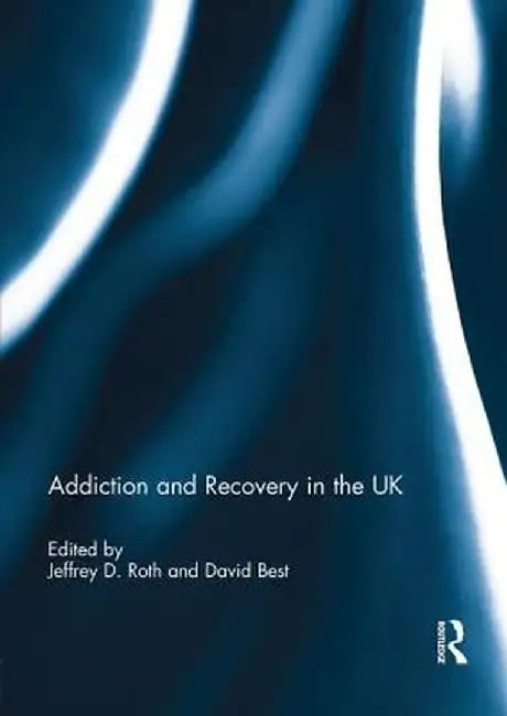 Addiction and Recovery in the UK by Jeffrey Roth