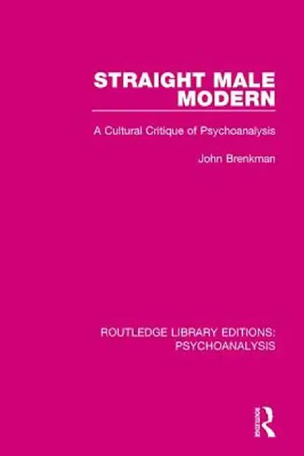 Straight Male Modern: A Cultural Critique of Psychoanalysis by John Brenkman