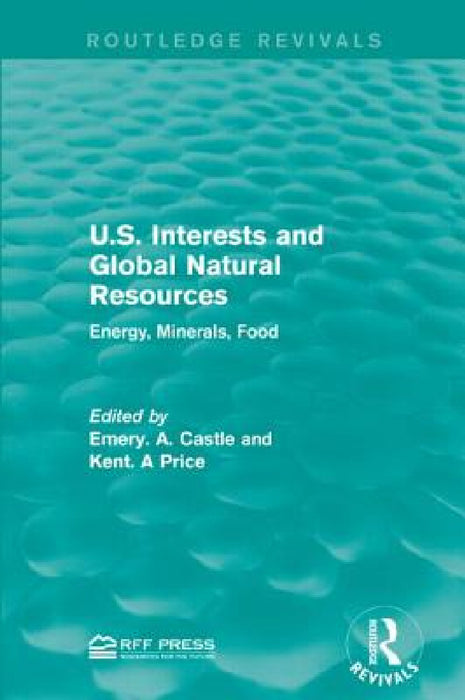 U.S. Interests and Global Natural Resources: Energy, Minerals, Food by Emery N. Castle, Kent a. Price