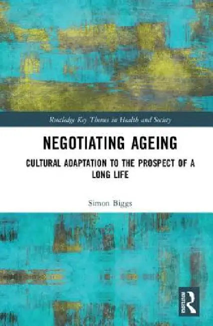 Negotiating Ageing: Cultural Adaptation to the Prospect of a Long Life by Simon Biggs