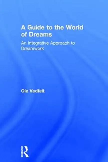 A Guide to the World of Dreams: An Integrative Approach to Dreamwork by Ole Vedfelt