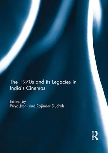 The 1970s and Its Legacies in India's Cinemas by Priya Joshi