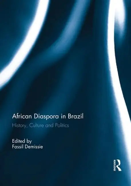 African Diaspora in Brazil: History, Culture and Politics by Fassil Demissie