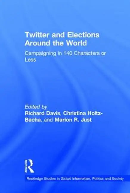Twitter and Elections Around the World: Campaigning in 140 Characters or Less by Richard Davis