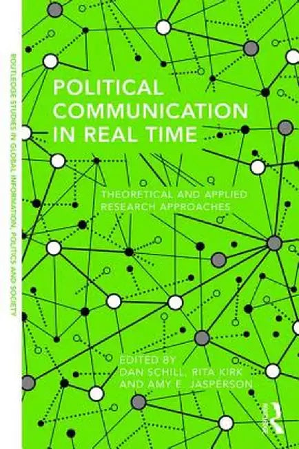 Political Communication in Real Time: Theoretical and Applied Research Approaches by Dan Schill