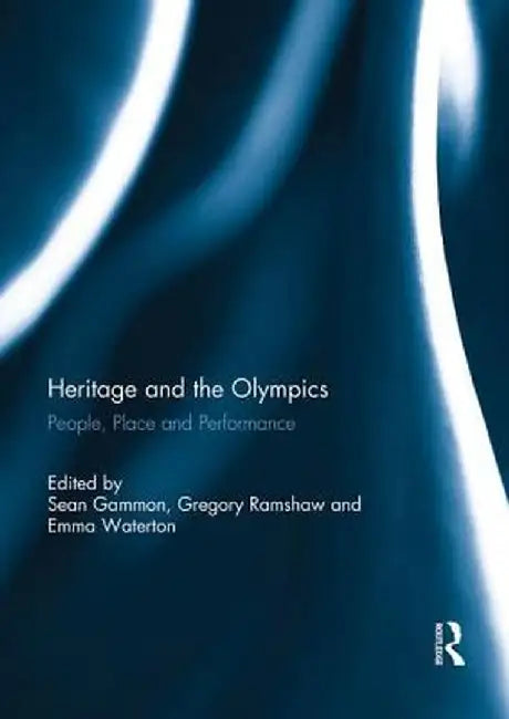 Heritage and the Olympics: People, Place and Performance by Sean Gammon