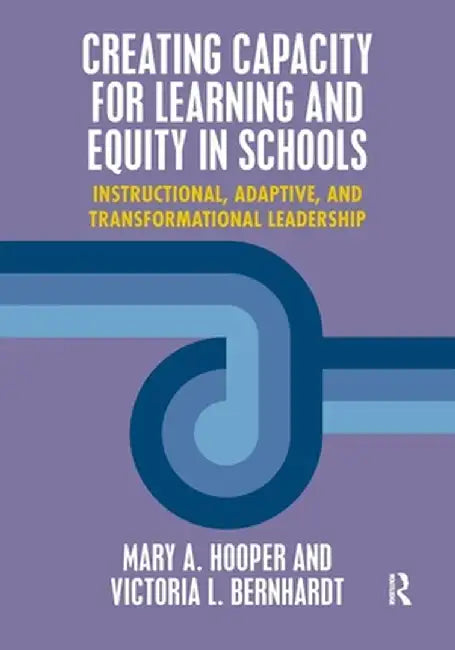 Creating Capacity for Learning and Equity in Schools: Instructional, Adaptive, and Transformational Leadership by Mary Hooper