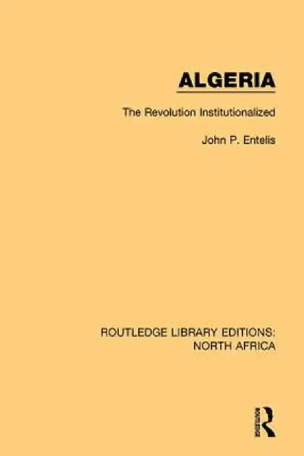 Algeria: The Revolution Institutionalized by John P. Entelis