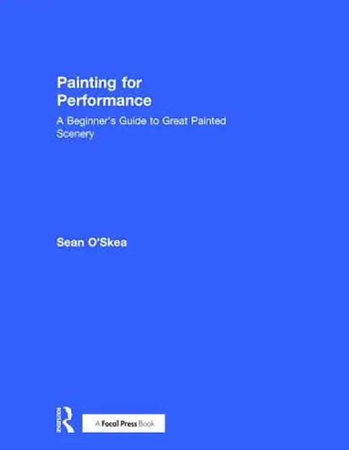 Painting for Performance: A Beginner's Guide to Great Painted Scenery by Sean O'Skea