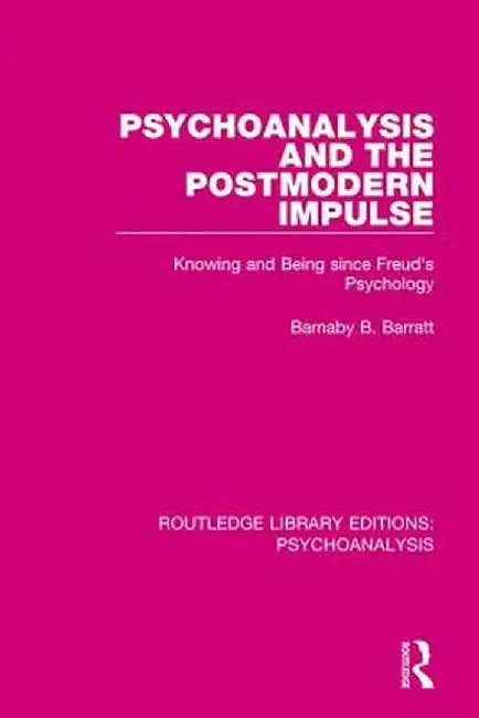 Psychoanalysis and the Postmodern Impulse: Knowing and Being Since Freud's Psychology by Barnaby B. Barratt