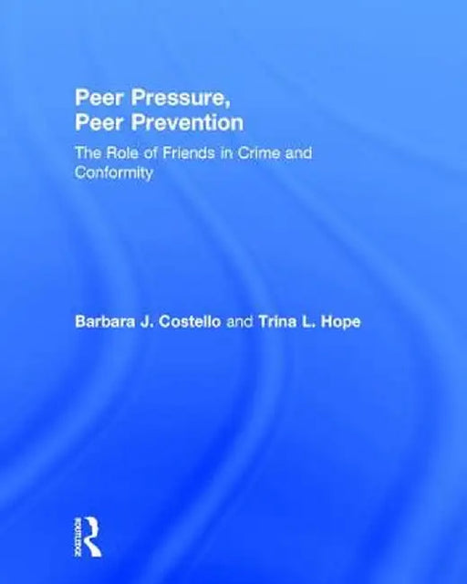 Peer Pressure, Peer Prevention: The Role of Friends in Crime and Conformity by Barbara J. Costello