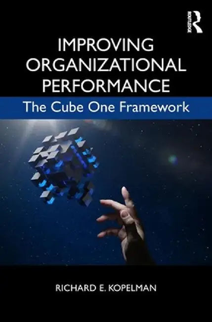 Improving Organizational Performance: The Cube One Framework by Richard E. Kopelman
