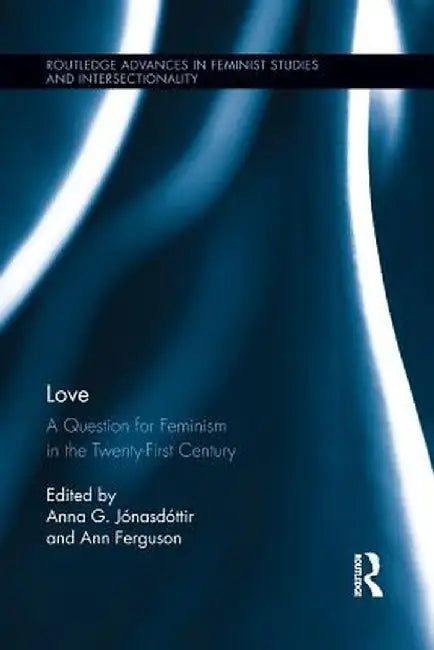 Love: A Question for Feminism in the Twenty-First Century by Anna G. Jónasdóttir