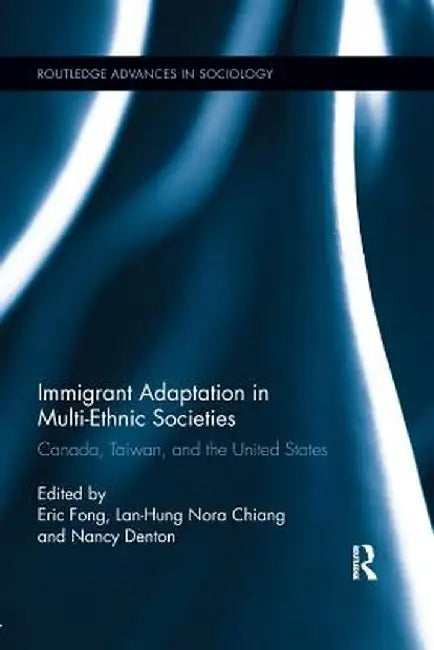 Immigrant Adaptation in Multi-Ethnic Societies: Canada, Taiwan, and the United States by Eric Fong