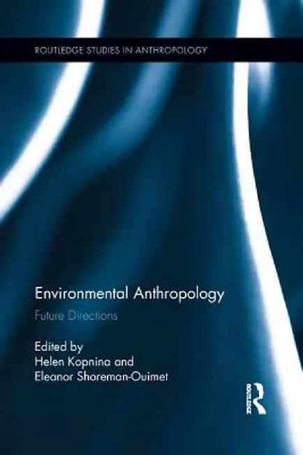 Environmental Anthropology: Future Directions by Helen Kopnina