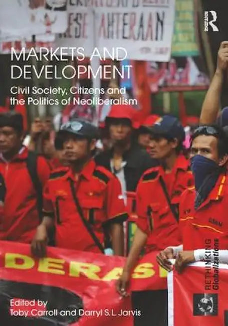 Markets and Development: Civil Society, Citizens and the Politics of Neoliberalism by Toby Carroll