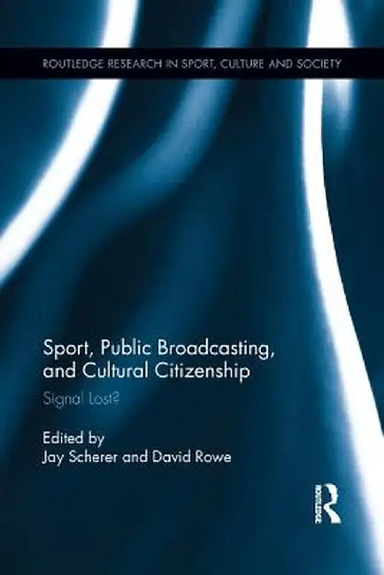 Sport, Public Broadcasting, and Cultural Citizenship: Signal Lost? by Jay Scherer