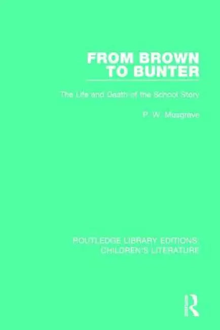 From Brown to Bunter: The Life and Death of the School Story by P. W. Musgrave
