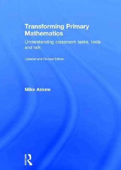 Transforming Primary Mathematics: Understanding Classroom Tasks, Tools And Talk by Mike Askew