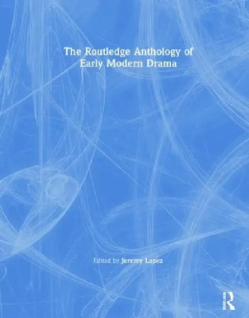The Routledge Anthology of Early Modern Drama by Jeremy Lopez