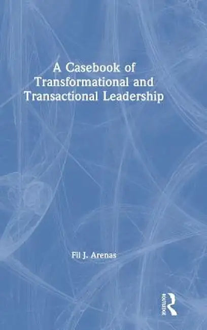 A Casebook of Transformational and Transactional Leadership by Fil Arenas