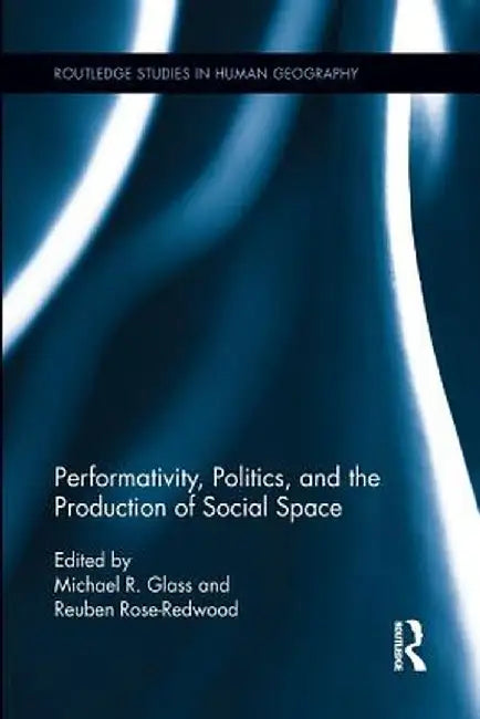 Performativity, Politics, and the Production of Social Space by Michael R. Glass