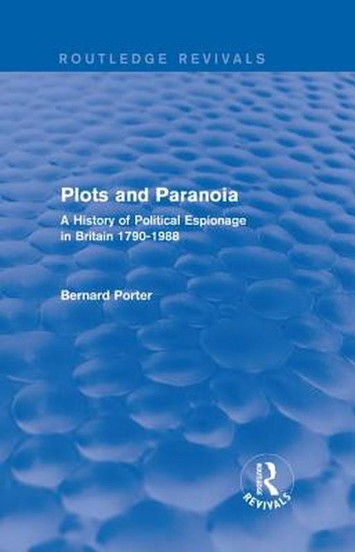 Plots and Paranoia: A History of Political Espionage in Britain 1790-1988 by Bernard Porter