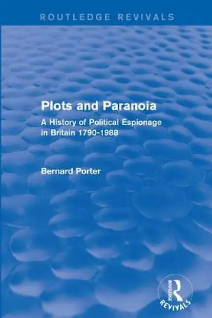 Plots and Paranoia: A History of Political Espionage in Britain 1790-1988 by Bernard Porter