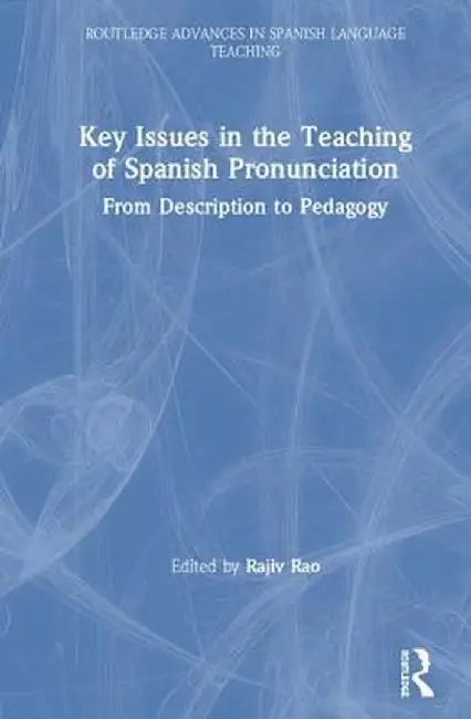 Key Issues in the Teaching of Spanish Pronunciation: From Description to Pedagogy by Rajiv Rao