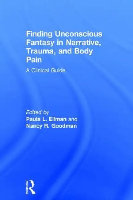 Finding Unconscious Fantasy in Narrative, Trauma, and Body Pain: A Clinical Guide by Paula L. Ellman