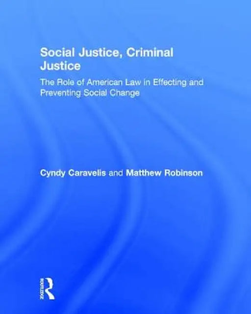 Social Justice, Criminal Justice: The Role of American Law in Effecting and Preventing Social Change by Cyndy Caravelis