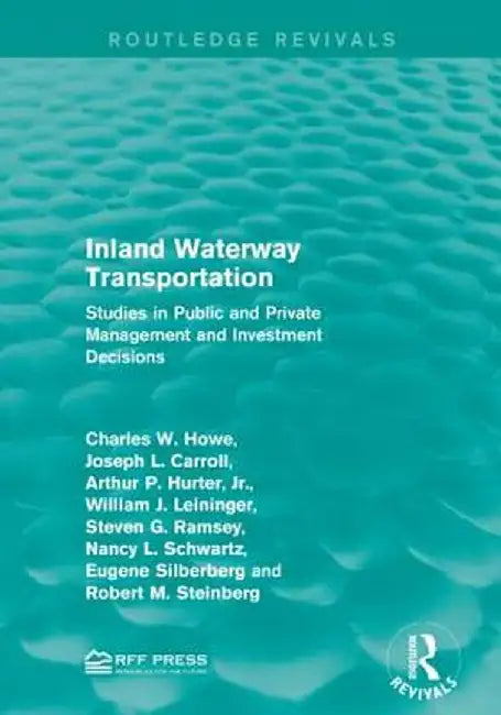 Inland Waterway Transportation: Studies in Public and Private Management and Investment Decisions by Charles W. Howe