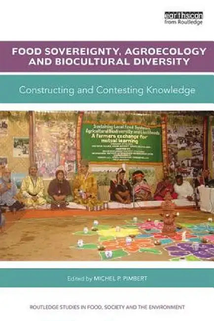 Food Sovereignty, Agroecology and Biocultural Diversity: Constructing and contesting knowledge by Michel Pimbert