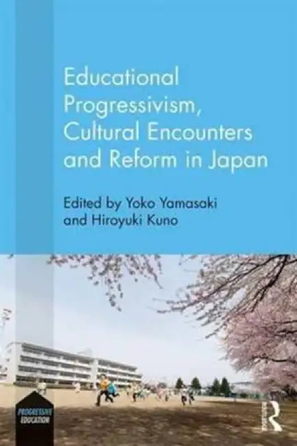 Educational Progressivism, Cultural Encounters and Reform in Japan by Yoko Yamasaki