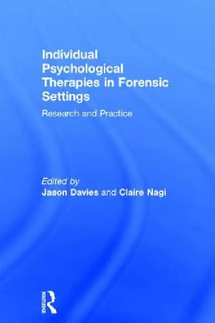 Individual Psychological Therapies in Forensic Settings: Research and Practice by Jason Davies