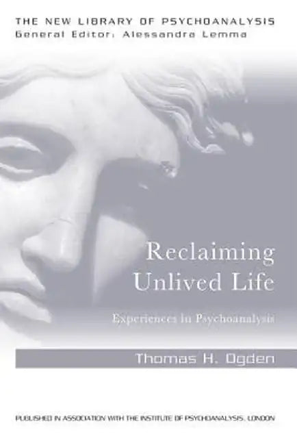 Reclaiming Unlived Life: Experiences in Psychoanalysis by Thomas Ogden