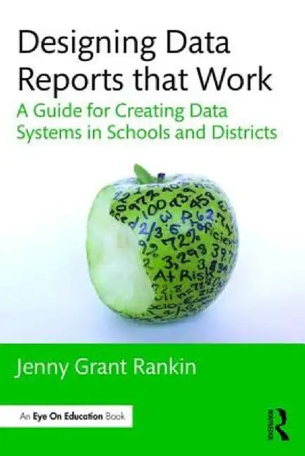 Designing Data Reports That Work: A Guide for Creating Data Systems in Schools and Districts by Jenny Grant Rankin