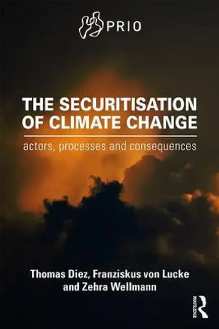 The Securitisation of Climate Change: Actors, Processes and Consequences by Thomas Diez