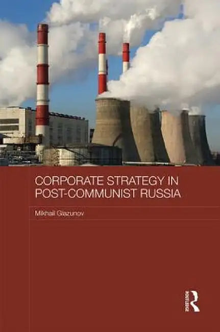 Corporate Strategy in Post-Communist Russia by Mikhail Glazunov
