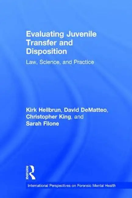 Evaluating Juvenile Transfer and Disposition: Law, Science, and Practice by Kirk Heilbrun