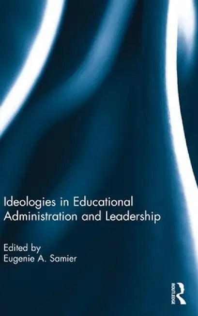 Ideologies in Educational Administration and Leadership by Eugenie Samier
