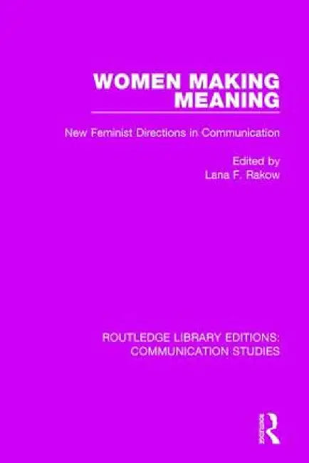 Women Making Meaning: New Feminist Directions in Communication by Lana F. Rakow