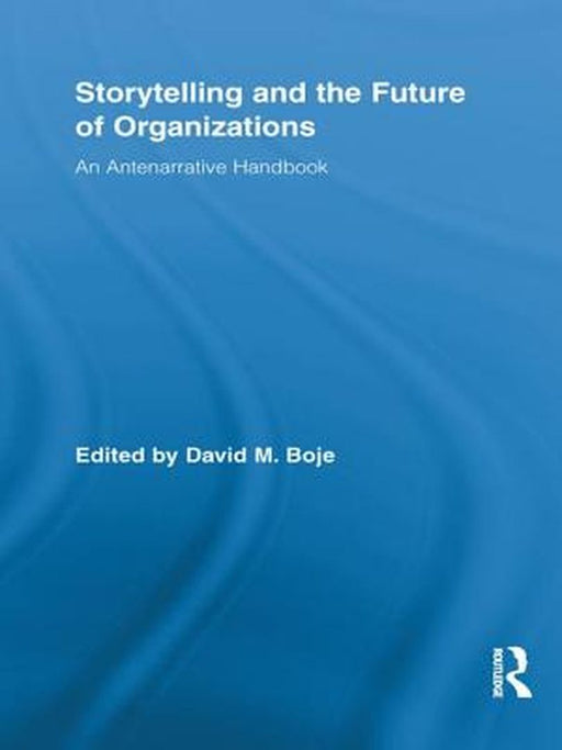Storytelling and the Future of Organizations: An Antenarrative Handbook (Routledge Studies in Management Organizations and Society) by David M. Boje