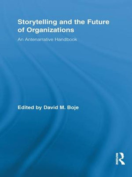 Storytelling and the Future of Organizations: An Antenarrative Handbook (Routledge Studies in Management Organizations and Society) by David M. Boje