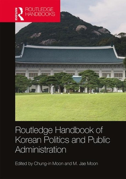 Routledge Handbook of Korean Politics and Public Administration by Moon Chung-In