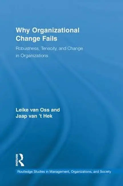 Why Organizational Change Fails: Robustness, Tenacity, and Change in Organizations by Leike van Oss