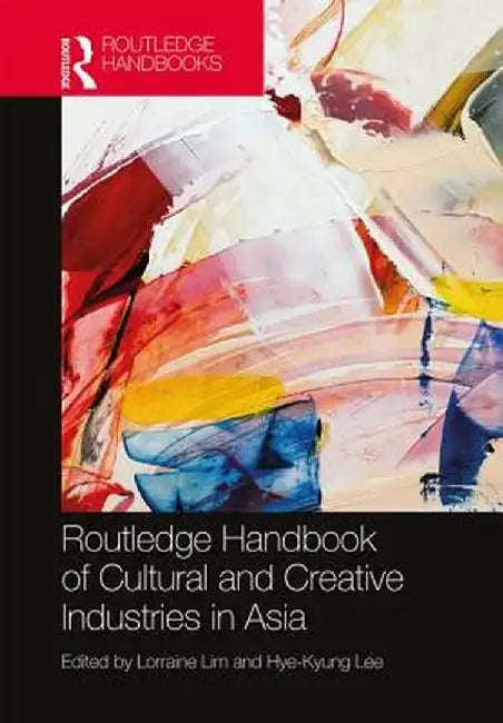 Routledge Handbook of Cultural and Creative Industries in Asia by Lorraine Lim